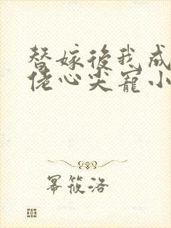 替嫁后我成了大佬心尖宠小说