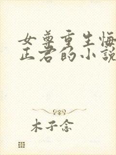 女尊重生悔过宠正君的小说