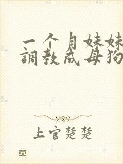一个月妹妹被我调教成母狗