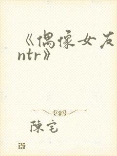 《偶像女友堕落ntr》