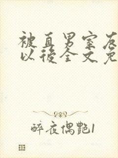 被直男室友溺爱以后全文免费阅读