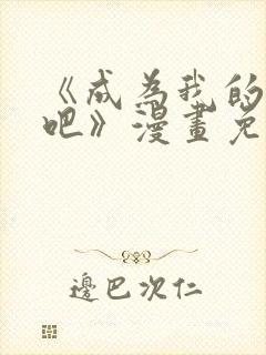 《成为我的家人吧》漫画免费观看