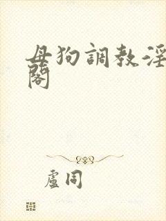 母狗调教淫笔趣阁