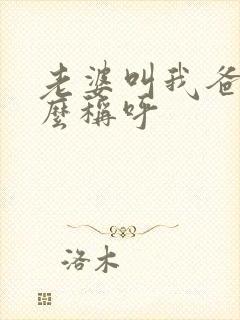 老婆叫我爸爸怎么称呼