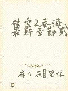 破云2吞海小说最新章节列表