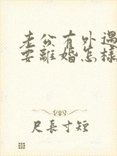老公有外遇坚决要离婚怎样挽回
