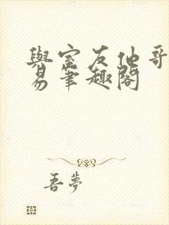 与室友他哥的交易笔趣阁