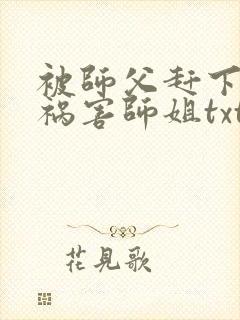 被师父赶下山去祸害师姐txt