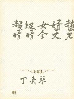 超级女婿赵旭李晴晴全文免费阅读第120章