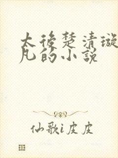 太后楚清璇张小凡的小说