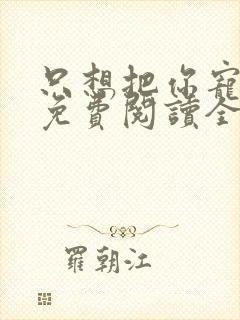只想把你宠心尖免费阅读全文封面