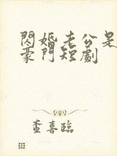 闪婚老公是超级豪门短剧