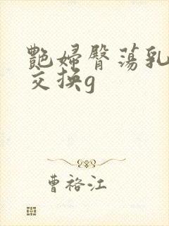 艳妇臀荡乳欲伦交换g