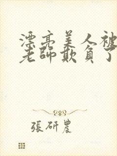 漂亮美人被竹马老师欺负了小说免费