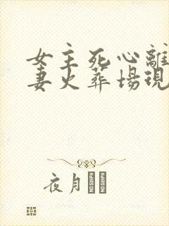 女主死心离开追妻火葬场现言