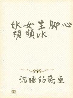 tk女生脚心的视频vk封面