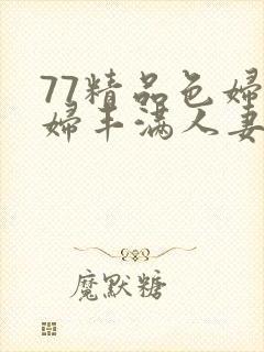 77精品色妇熟妇丰满人妻