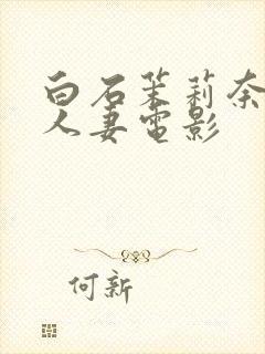 白石茉莉奈邻居人妻电影