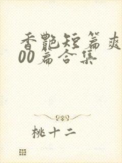 香艳短篇爽文500篇合集