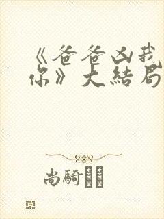 《爸爸凶我也爱你》大结局