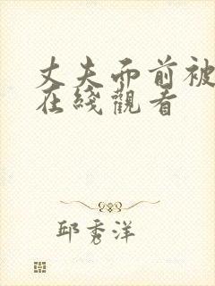 丈夫面前被耍了在线观看