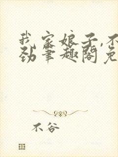 我家娘子,不对劲笔趣阁免费阅读