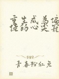 重生成为偏执大佬的心尖宠