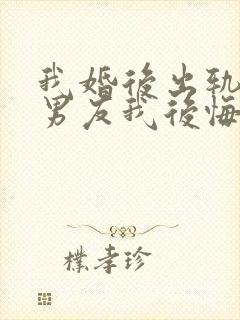 我婚后出轨了前男友我后悔了小说