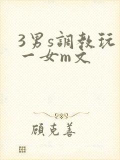 3男s调教玩弄一女m文