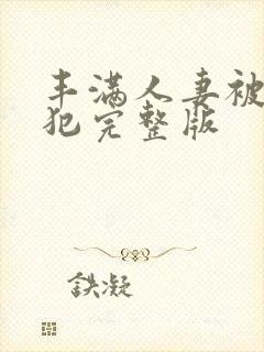 丰满人妻被公侵犯完整版