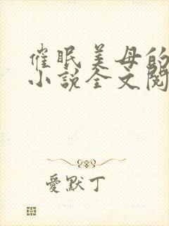 催眠美母的洗脑小说全文阅读