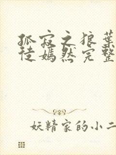 孤寂之狼叶凡司徒嫣然完整版