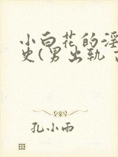 小白花的淫欲情史(男出轨 高h)_