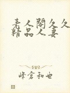 素人阁久久久久精品人妻