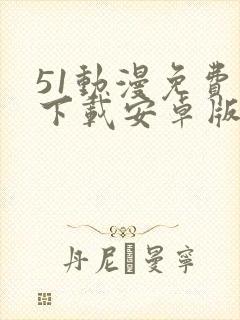 51动漫免费版下载安卓版下载旧版