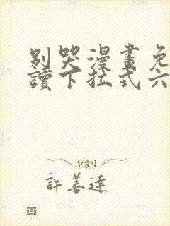 别哭漫画免费阅读下拉式六漫画