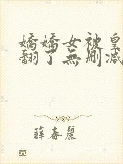 娇娇女被皇叔宠翻了无删减全本阅读