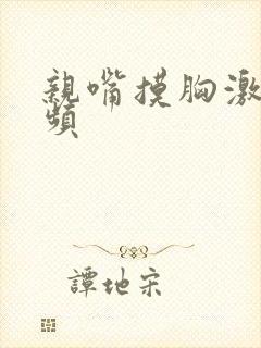 亲嘴摸胸激烈视频