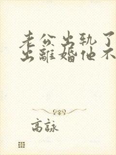 老公出轨了我提出离婚他不愿意