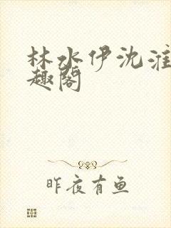 林水伊沈淮舟笔趣阁