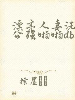 漂亮人妻洗澡被公强啪啪db