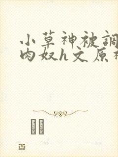 小草神被调教成肉奴h文原神