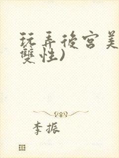 玩弄后宫美人(双性)