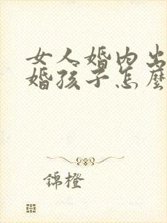女人婚内出轨离婚孩子怎么判