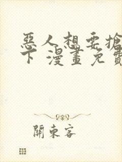 恶人想要抢救一下 漫画免费