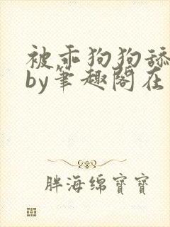 被乖狗狗舔b后by笔趣阁在线阅读