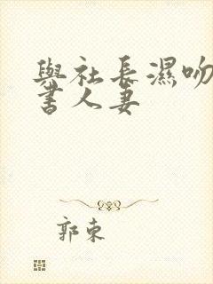 与社长湿吻的秘书人妻