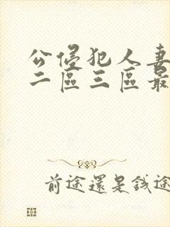 公侵犯人妻一区二区三区最新章节
