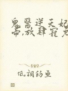 鬼医逆天妃:魔帝,放肆宠免费阅读