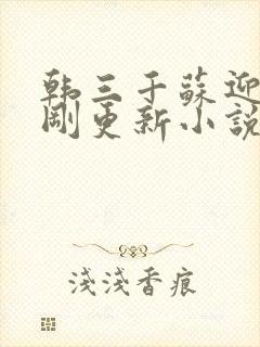 韩三千苏迎夏刚刚更新小说1394